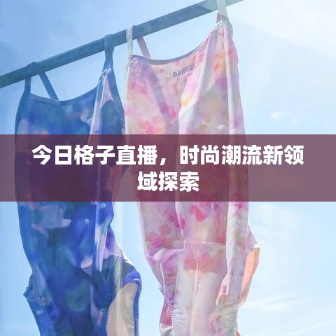 今日格子直播，时尚潮流新领域探索