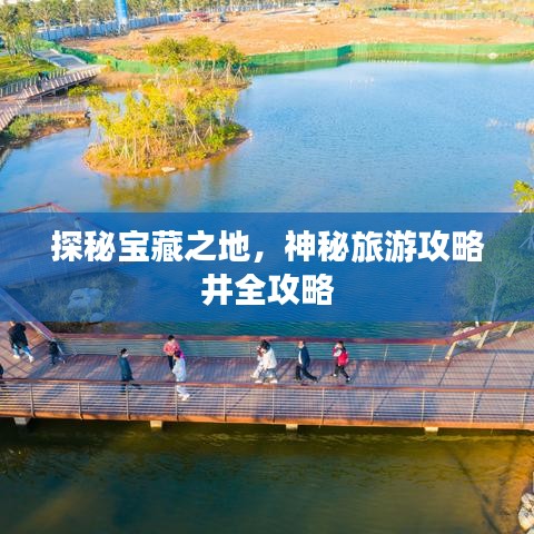 探秘宝藏之地，神秘旅游攻略井全攻略