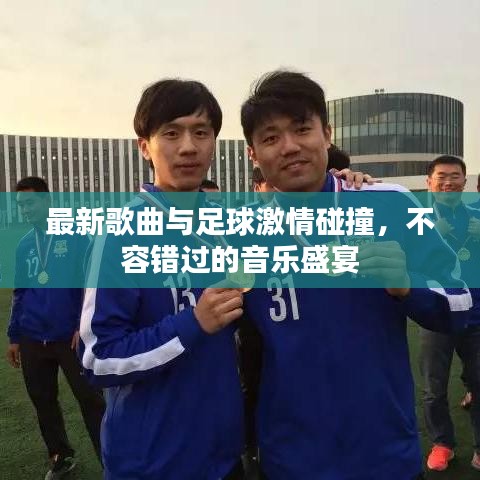 最新歌曲与足球激情碰撞，不容错过的音乐盛宴