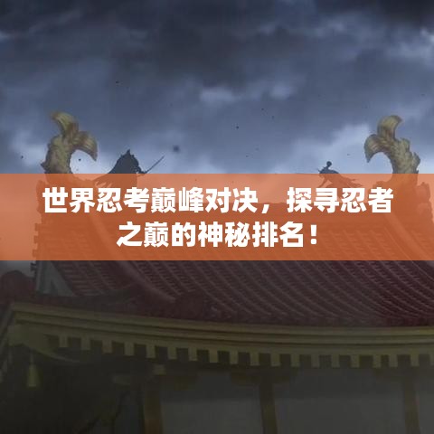 世界忍考巅峰对决，探寻忍者之巅的神秘排名！