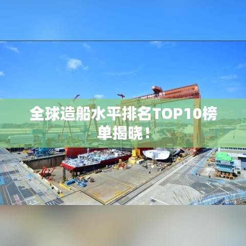 全球造船水平排名TOP10榜单揭晓！