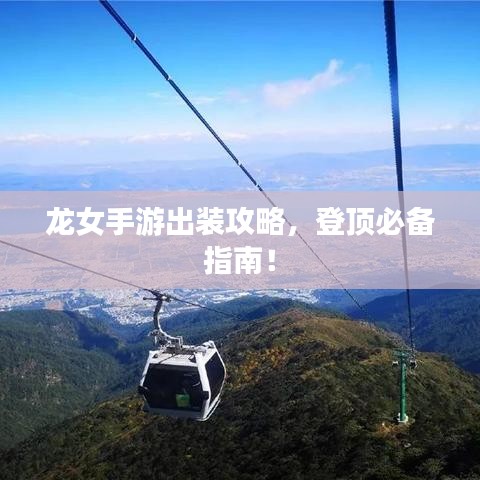 龙女手游出装攻略，登顶必备指南！