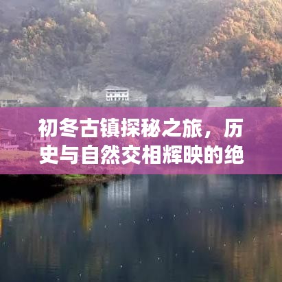 初冬古镇探秘之旅，历史与自然交相辉映的绝美攻略