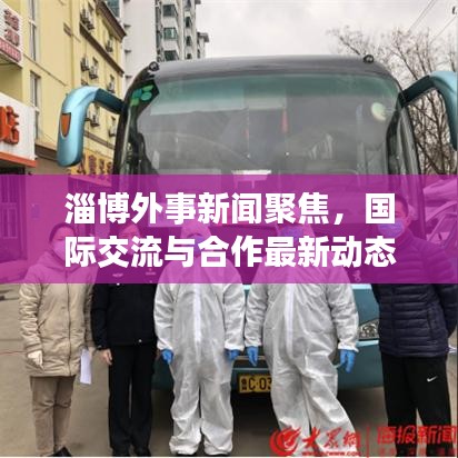 淄博外事新闻聚焦，国际交流与合作最新动态报道