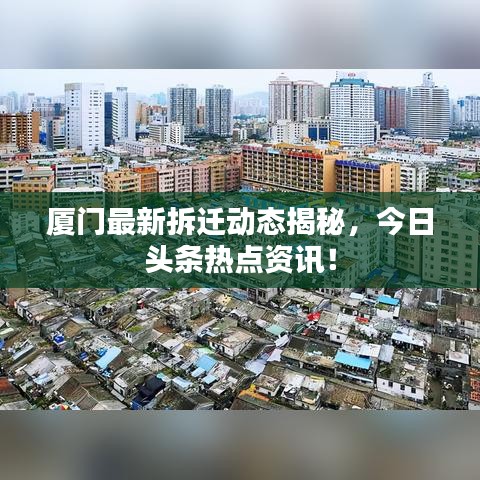 厦门最新拆迁动态揭秘，今日头条热点资讯！