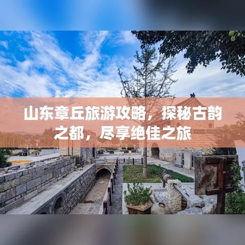 山东章丘旅游攻略，探秘古韵之都，尽享绝佳之旅