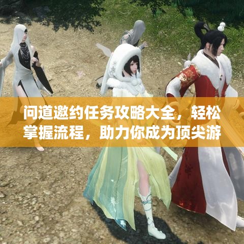 问道邀约任务攻略大全，轻松掌握流程，助力你成为顶尖游戏高手！