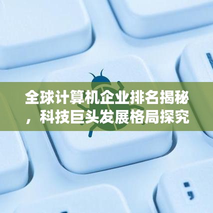 全球计算机企业排名揭秘，科技巨头发展格局探究