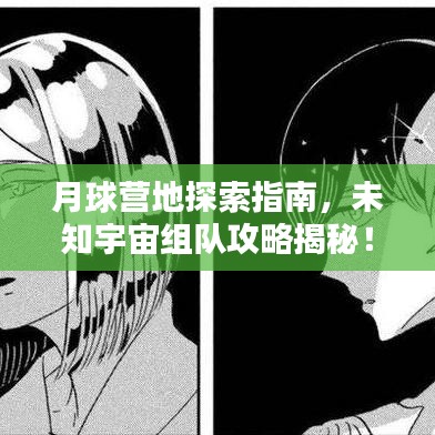 月球营地探索指南，未知宇宙组队攻略揭秘！