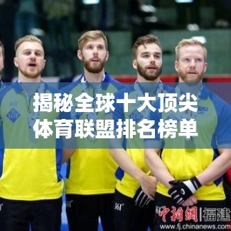 揭秘全球十大顶尖体育联盟排名榜单！