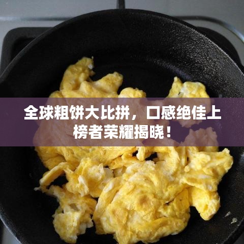 全球粗饼大比拼，口感绝佳上榜者荣耀揭晓！