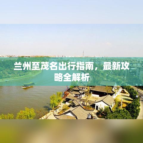 兰州至茂名出行指南，最新攻略全解析