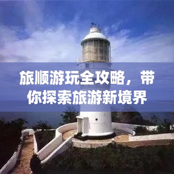 旅顺游玩全攻略，带你探索旅游新境界！