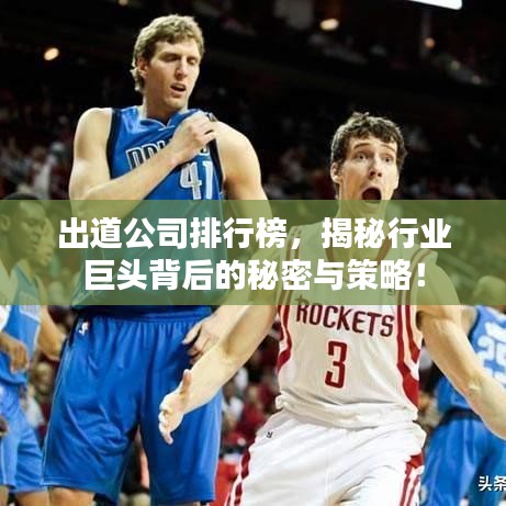出道公司排行榜，揭秘行业巨头背后的秘密与策略！
