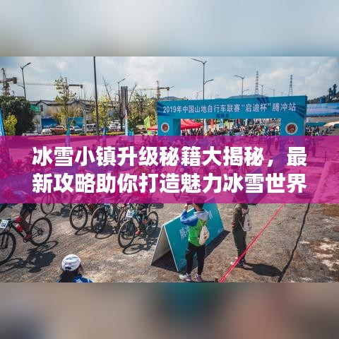 冰雪小镇升级秘籍大揭秘，最新攻略助你打造魅力冰雪世界！