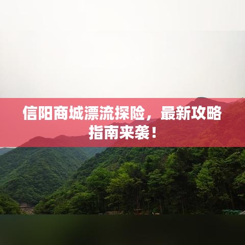 信阳商城漂流探险，最新攻略指南来袭！