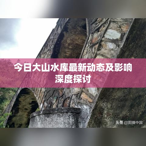 今日大山水库最新动态及影响深度探讨