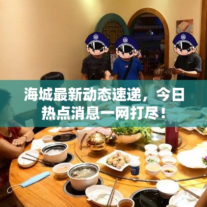 海城最新动态速递，今日热点消息一网打尽！