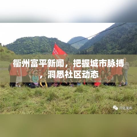 衢州富平新闻，把握城市脉搏，洞悉社区动态