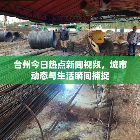 台州今日热点新闻视频，城市动态与生活瞬间捕捉