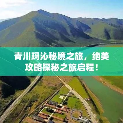 青川玛沁秘境之旅，绝美攻略探秘之旅启程！