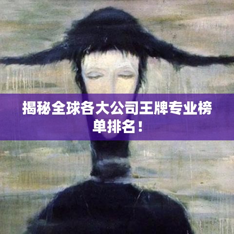 揭秘全球各大公司王牌专业榜单排名！