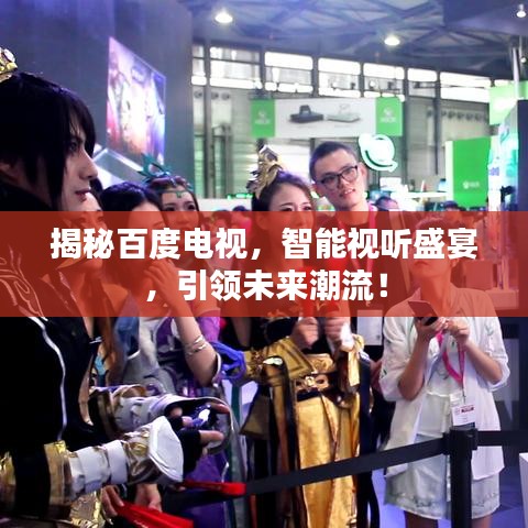 揭秘百度电视，智能视听盛宴，引领未来潮流！