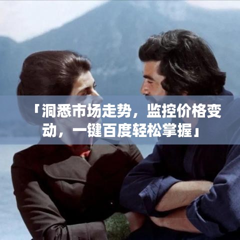 「洞悉市场走势，监控价格变动，一键百度轻松掌握」