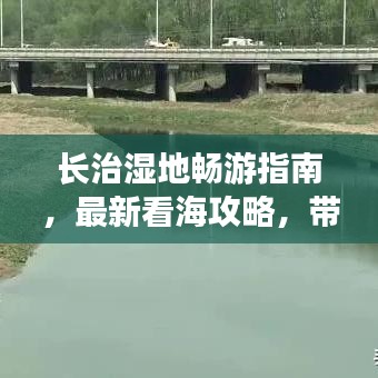 长治湿地畅游指南，最新看海攻略，带你领略绝美湿地风光