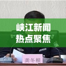 峡江新闻热点聚焦，今日地方动态与经济展望深度解析