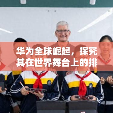 华为全球崛起，探究其在世界舞台上的排名与影响力
