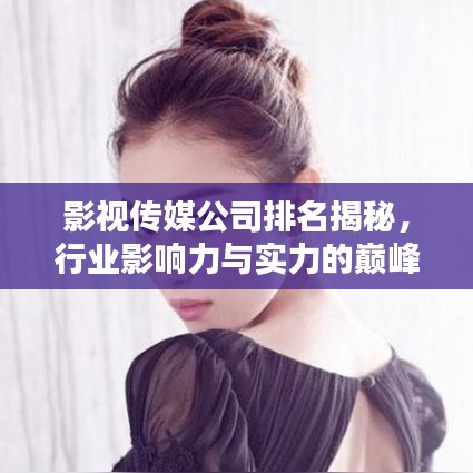 影视传媒公司排名揭秘，行业影响力与实力的巅峰对决