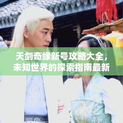 天剑奇缘新号攻略大全，未知世界的探索指南最新呈现