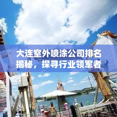 大连室外喷涂公司排名揭秘，探寻行业领军者