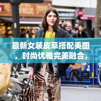 最新女装皮草搭配美图，时尚优雅完美融合，展现独特魅力风采！