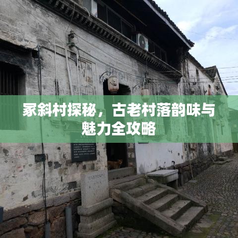 冢斜村探秘，古老村落韵味与魅力全攻略