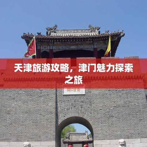 天津旅游攻略，津门魅力探索之旅