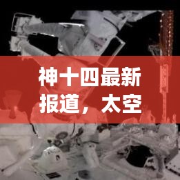 神十四最新报道，太空探索之旅迈入新里程碑