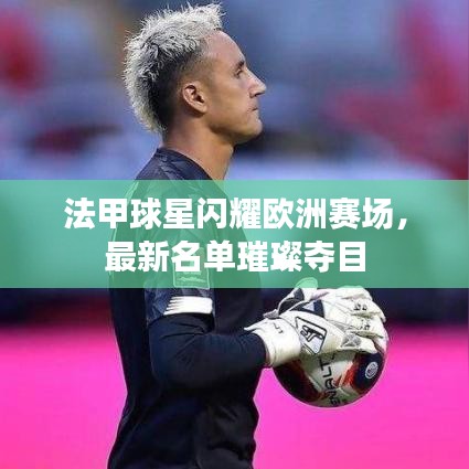 法甲球星闪耀欧洲赛场，最新名单璀璨夺目