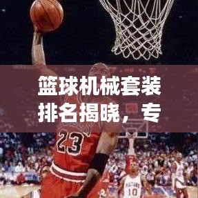 篮球机械套装排名揭晓，专业玩家首选十大装备榜单