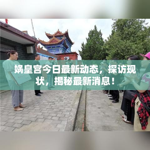 娲皇宫今日最新动态，探访现状，揭秘最新消息！