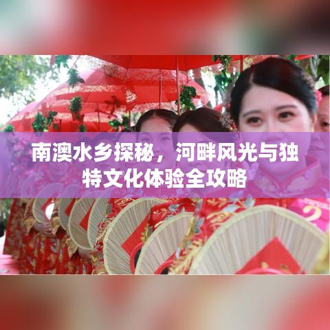 南澳水乡探秘，河畔风光与独特文化体验全攻略