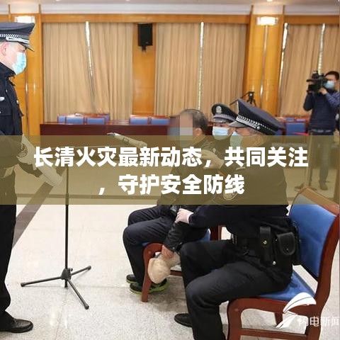 长清火灾最新动态，共同关注，守护安全防线