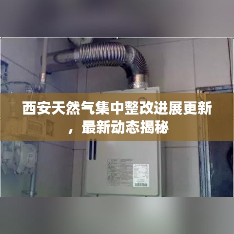 西安天然气集中整改进展更新，最新动态揭秘