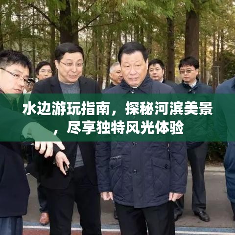 水边游玩指南，探秘河滨美景，尽享独特风光体验