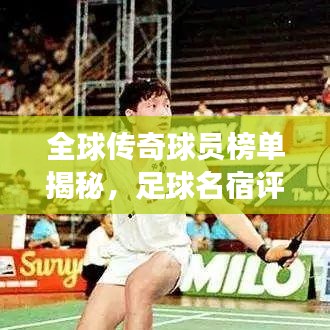 全球传奇球员榜单揭秘，足球名宿评选全球十大传奇球员排名重磅出炉！