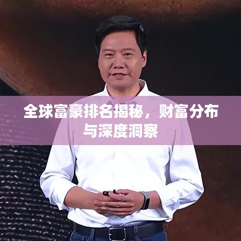 全球富豪排名揭秘，财富分布与深度洞察