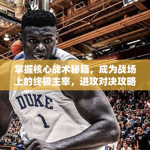 掌握核心战术秘籍，成为战场上的终极主宰，进攻对决攻略大揭秘！