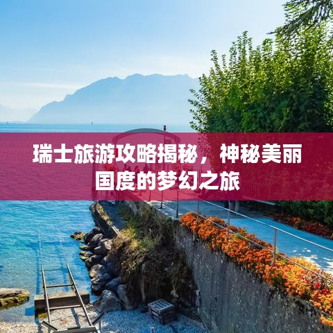 瑞士旅游攻略揭秘，神秘美丽国度的梦幻之旅