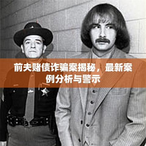 前夫赌债诈骗案揭秘，最新案例分析与警示
